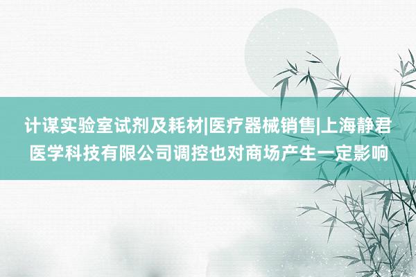 计谋实验室试剂及耗材|医疗器械销售|上海静君医学科技有限公司调控也对商场产生一定影响