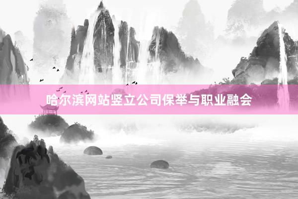哈尔滨网站竖立公司保举与职业融会