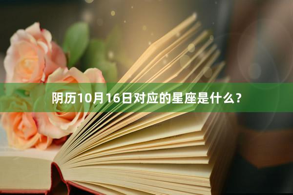 阴历10月16日对应的星座是什么？