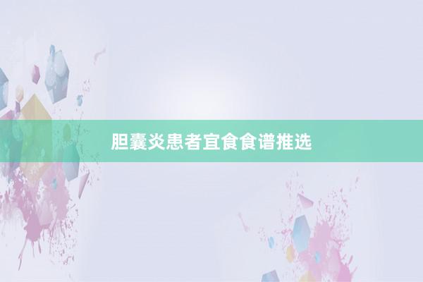 胆囊炎患者宜食食谱推选